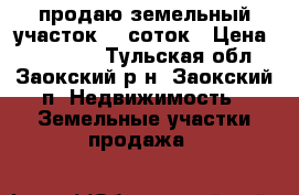 продаю земельный участок 19 соток › Цена ­ 480 000 - Тульская обл., Заокский р-н, Заокский п. Недвижимость » Земельные участки продажа   
